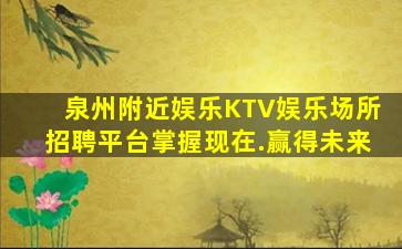 泉州附近娱乐KTV娱乐场所招聘平台掌握现在.赢得未来