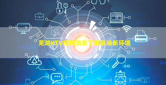 芜湖KTV招聘消息了解职场新环境
